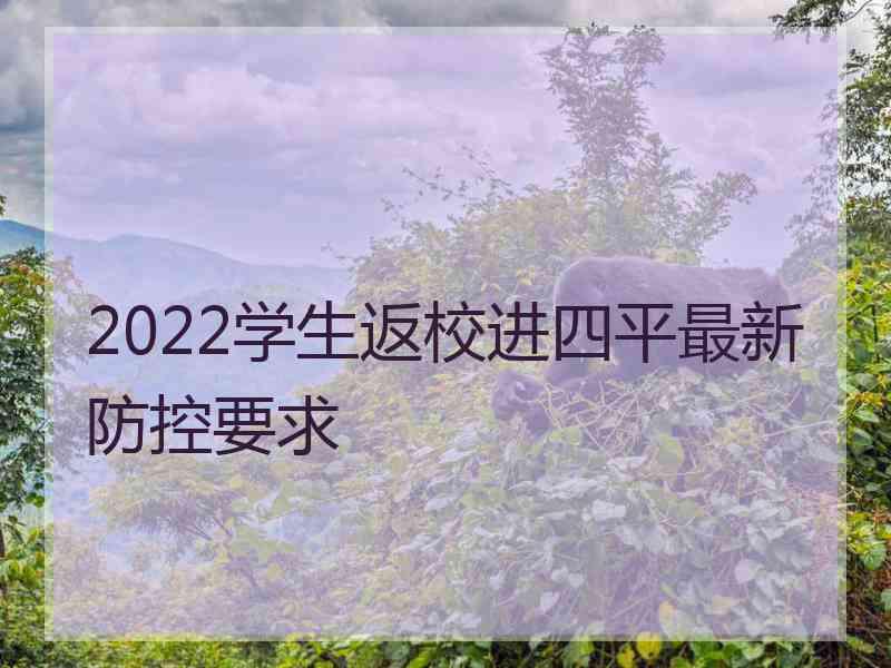 2022学生返校进四平最新防控要求