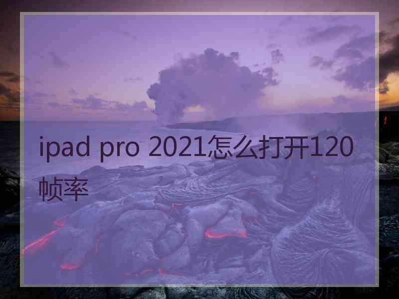 ipad pro 2021怎么打开120帧率