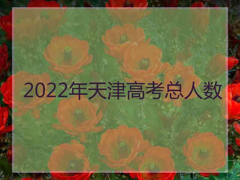 2022年天津高考总人数