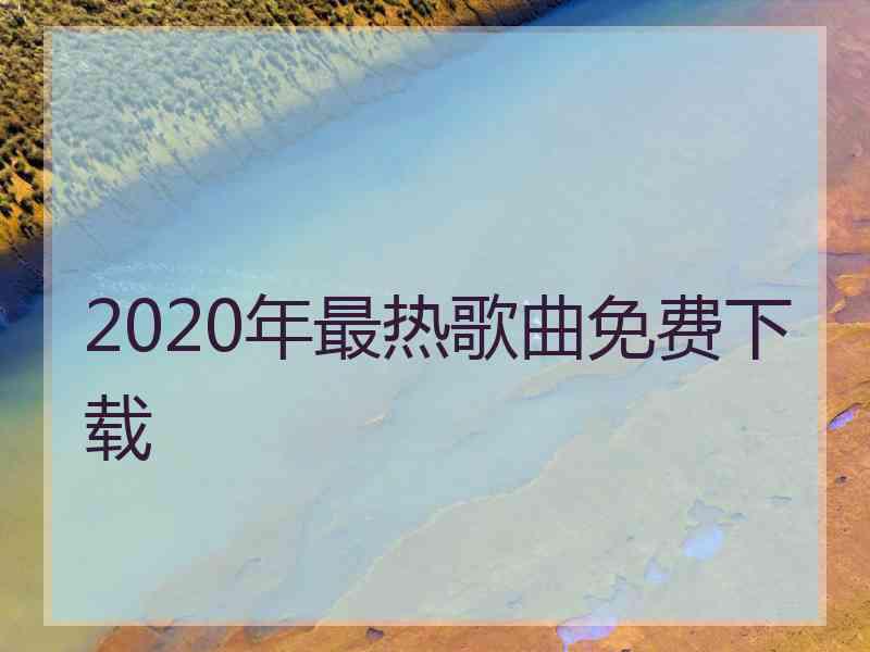 2020年最热歌曲免费下载