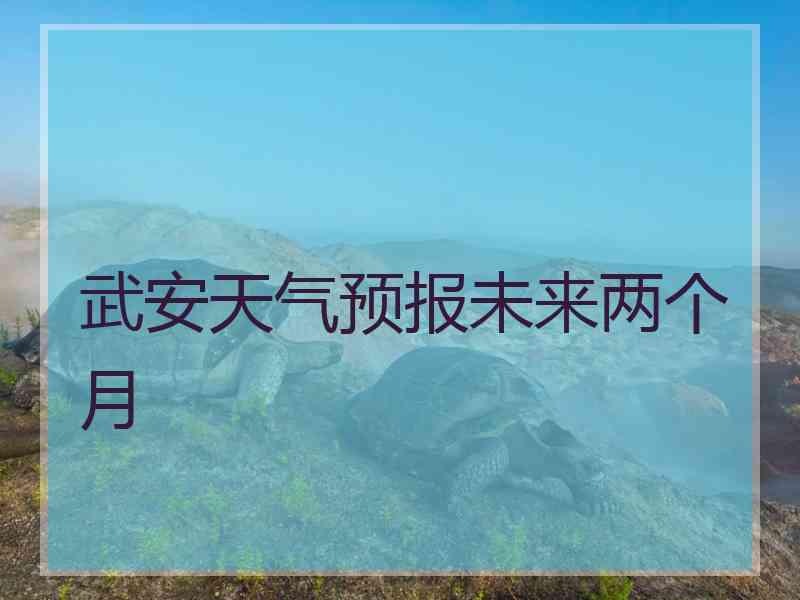 武安天气预报未来两个月