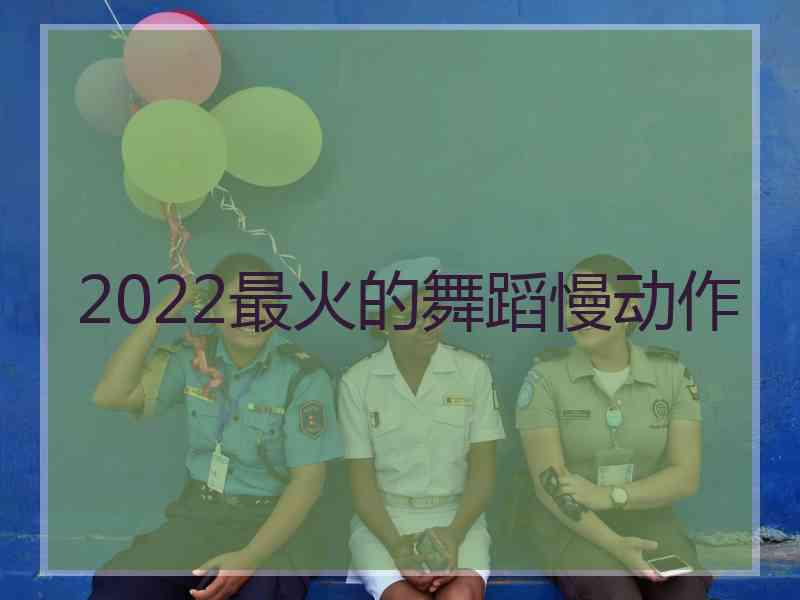 2022最火的舞蹈慢动作