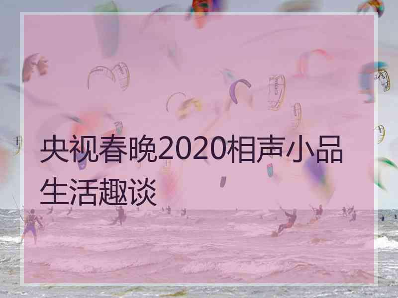 央视春晚2020相声小品生活趣谈