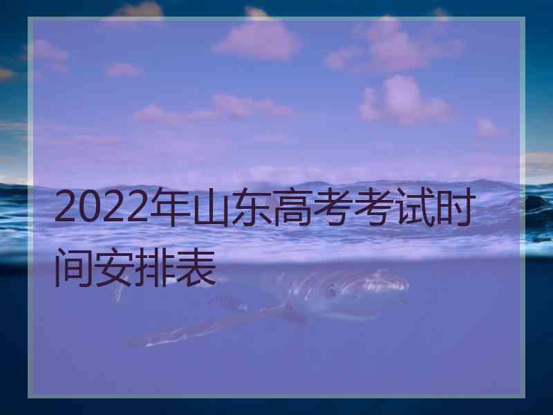 2022年山东高考考试时间安排表