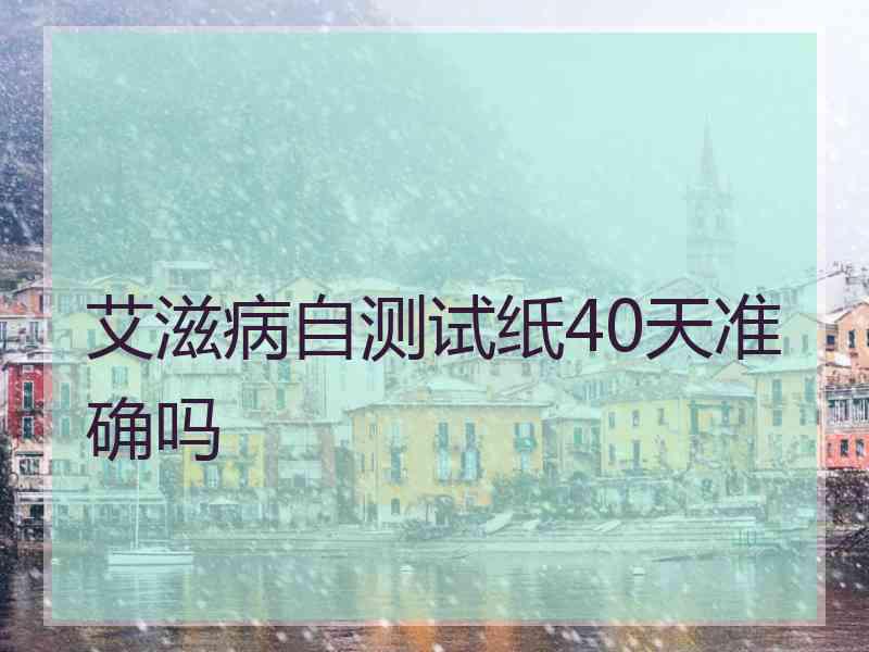 艾滋病自测试纸40天准确吗