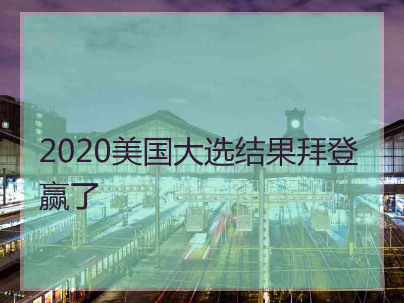 2020美国大选结果拜登赢了