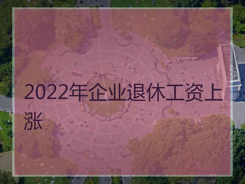 2022年企业退休工资上涨