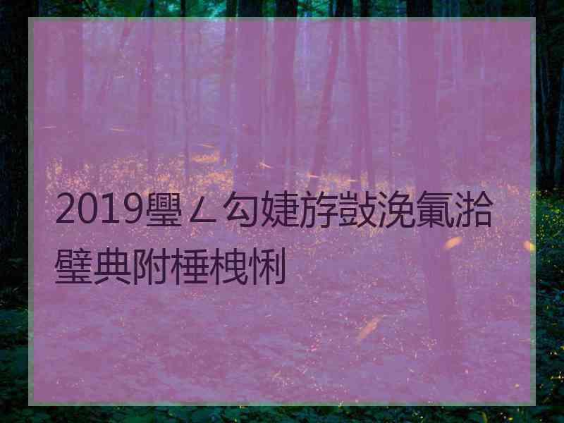 2019璺ㄥ勾婕斿敱浼氭湁璧典附棰栧悧