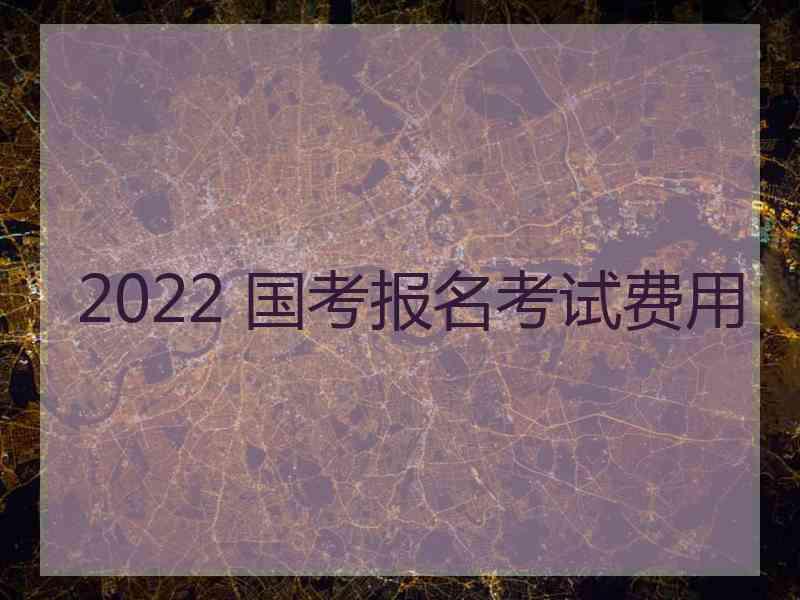 2022 国考报名考试费用