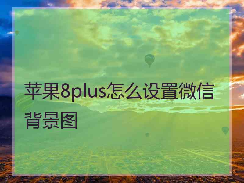 苹果8plus怎么设置微信背景图