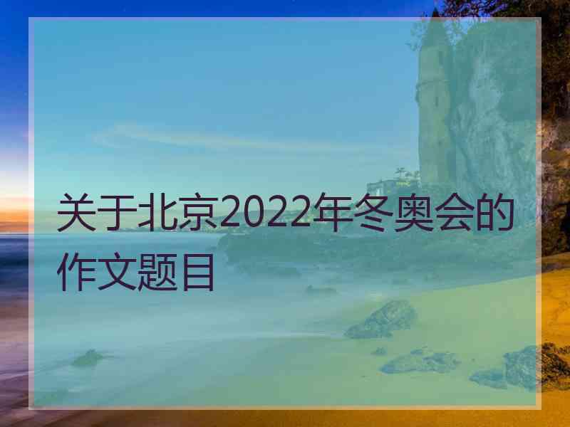 关于北京2022年冬奥会的作文题目