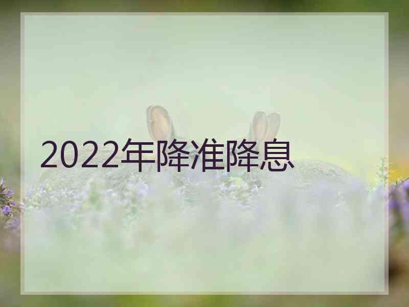 2022年降准降息