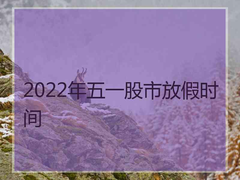 2022年五一股市放假时间