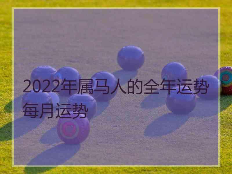 2022年属马人的全年运势每月运势