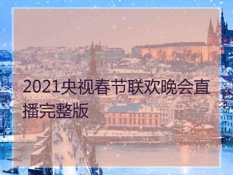 2021央视春节联欢晚会直播完整版