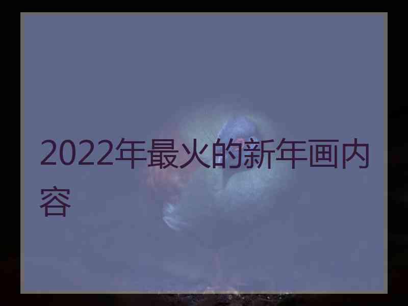 2022年最火的新年画内容