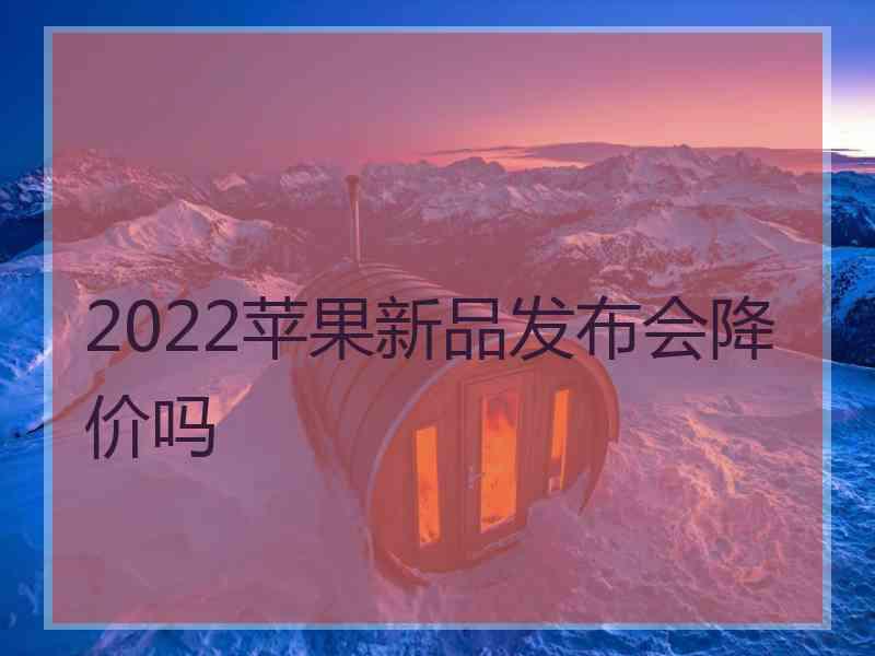 2022苹果新品发布会降价吗