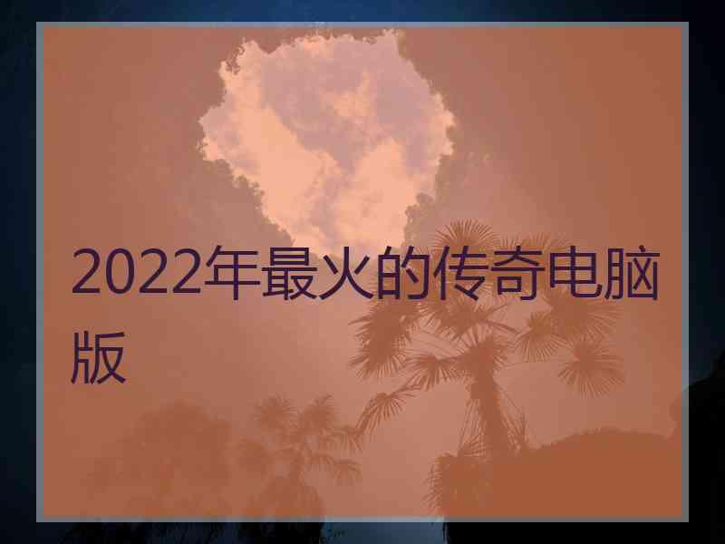 2022年最火的传奇电脑版