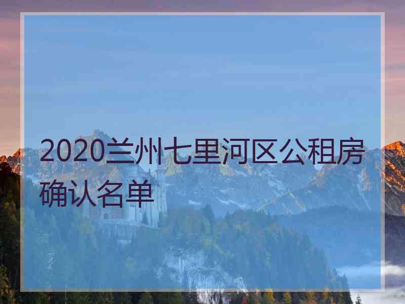 2020兰州七里河区公租房确认名单