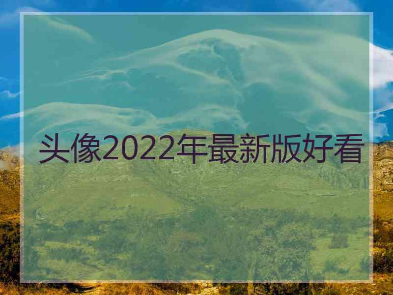 头像2022年最新版好看