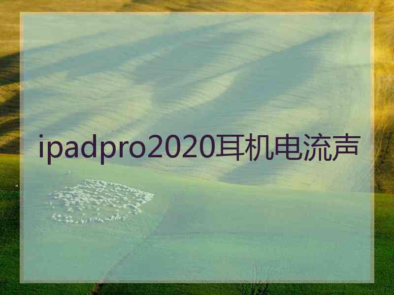 ipadpro2020耳机电流声