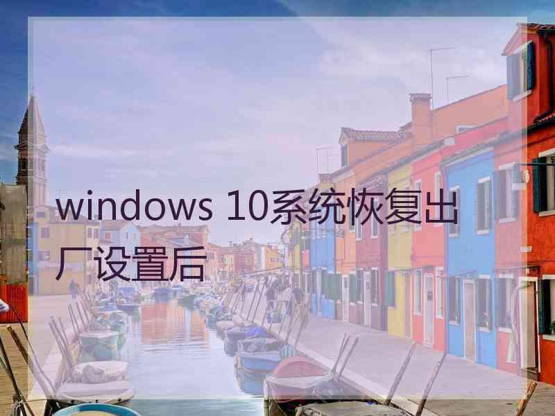 windows 10系统恢复出厂设置后