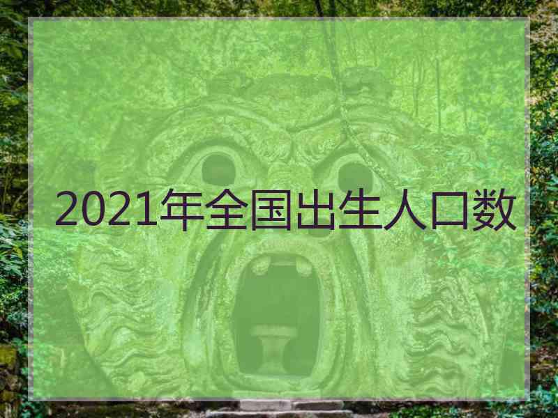 2021年全国出生人口数