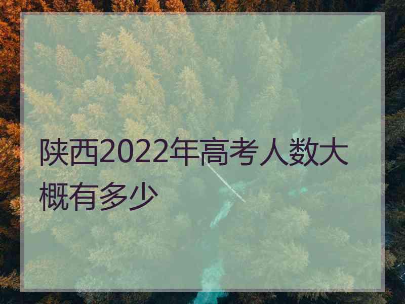 陕西2022年高考人数大概有多少