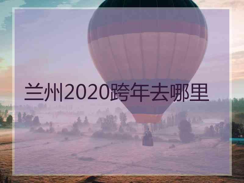 兰州2020跨年去哪里