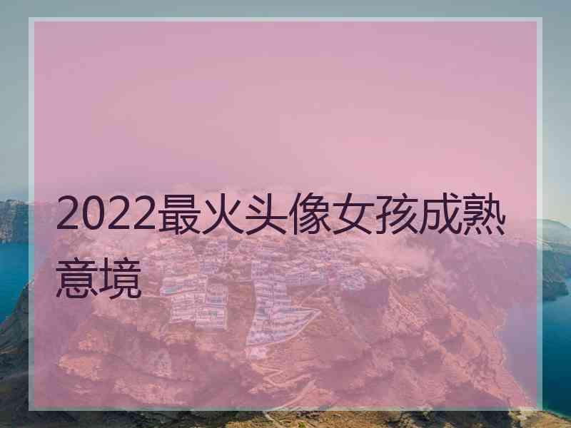 2022最火头像女孩成熟意境