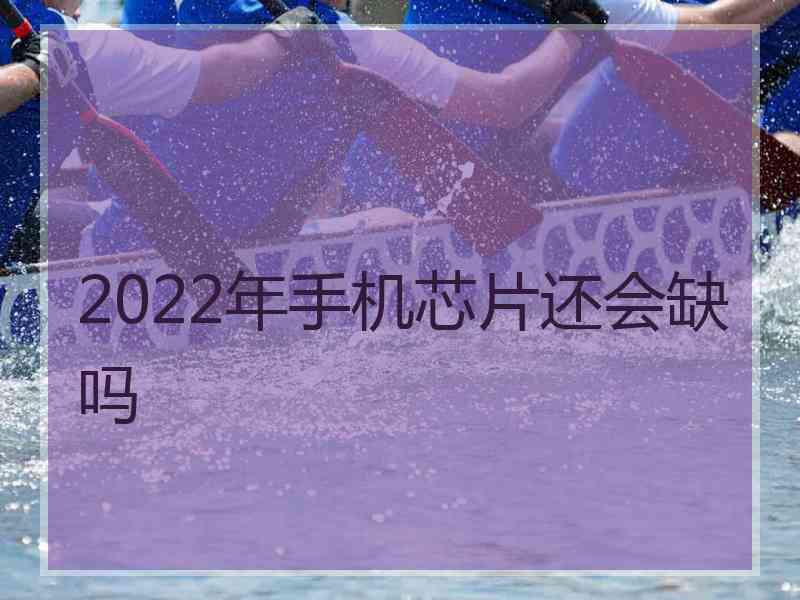 2022年手机芯片还会缺吗