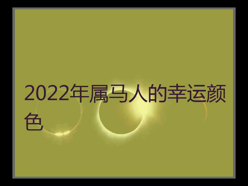 2022年属马人的幸运颜色