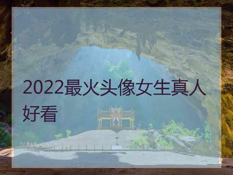 2022最火头像女生真人好看