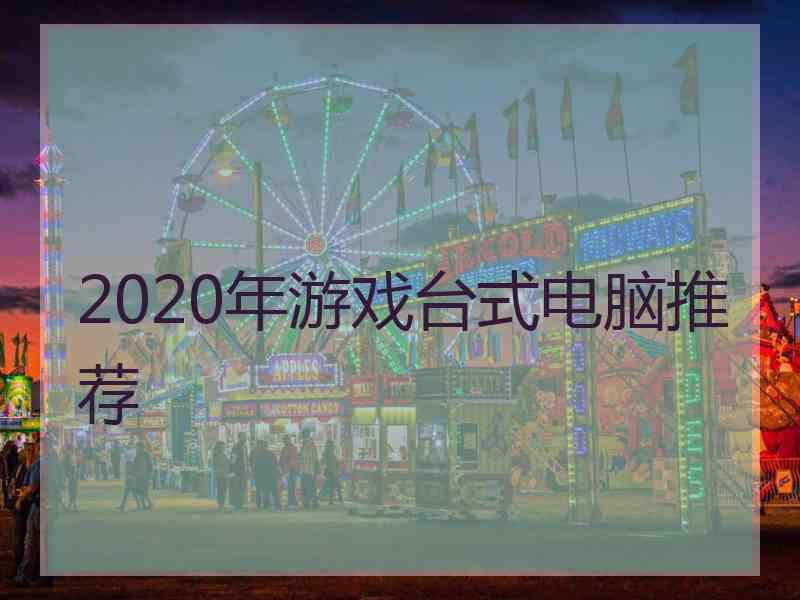 2020年游戏台式电脑推荐