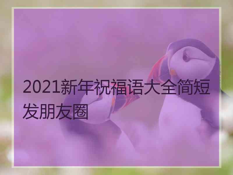 2021新年祝福语大全简短发朋友圈