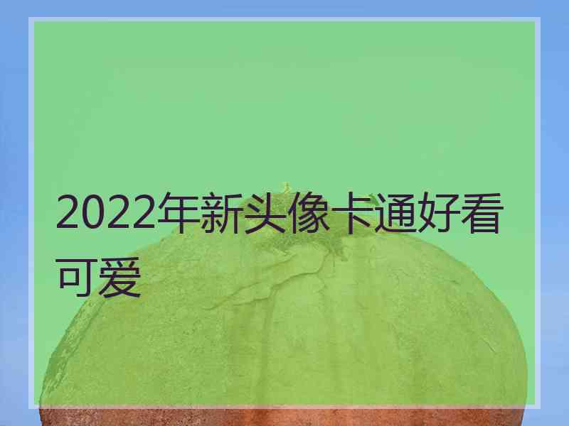 2022年新头像卡通好看可爱