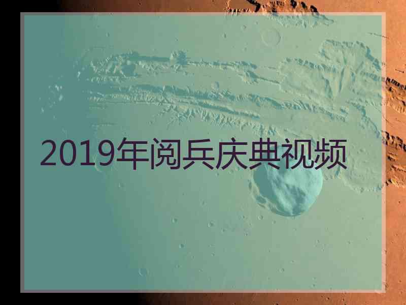 2019年阅兵庆典视频