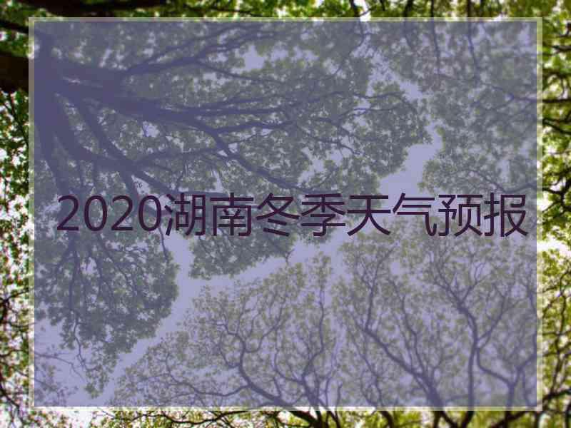 2020湖南冬季天气预报