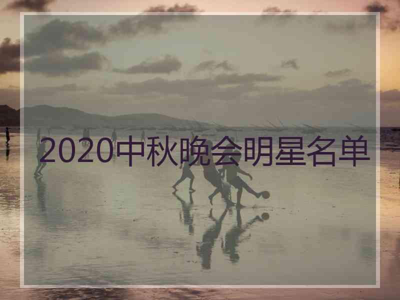 2020中秋晚会明星名单