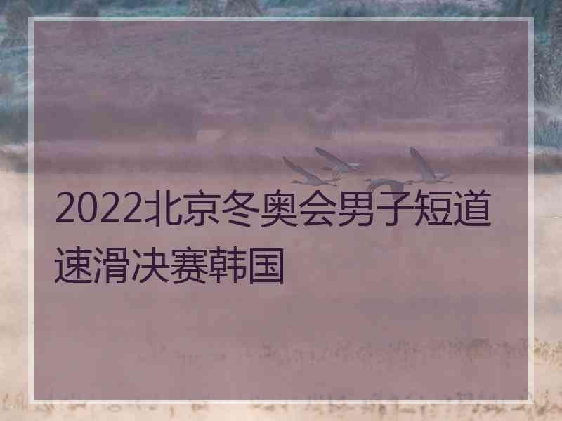 2022北京冬奥会男子短道速滑决赛韩国