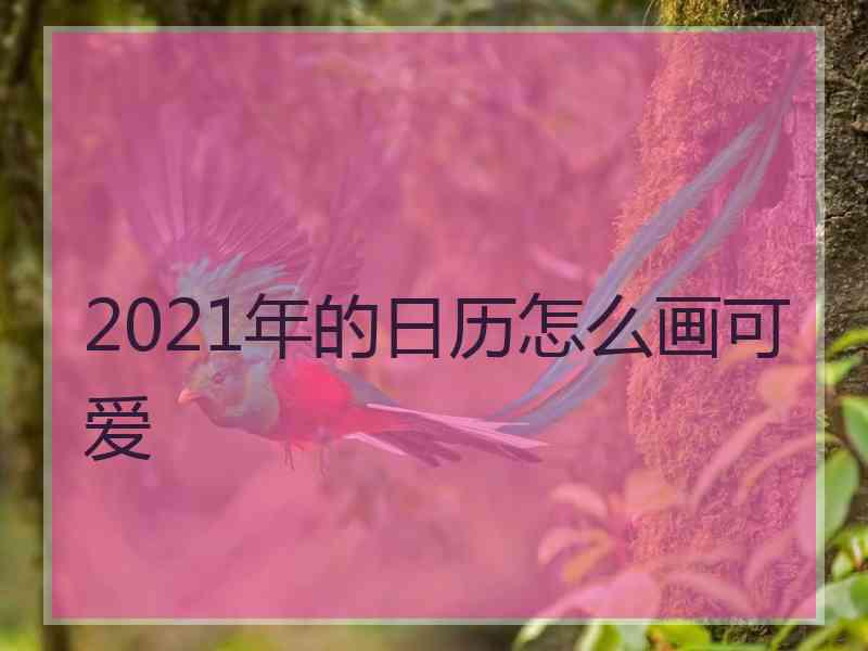 2021年的日历怎么画可爱