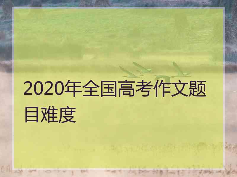 2020年全国高考作文题目难度