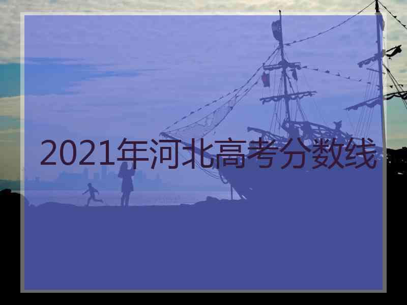 2021年河北高考分数线