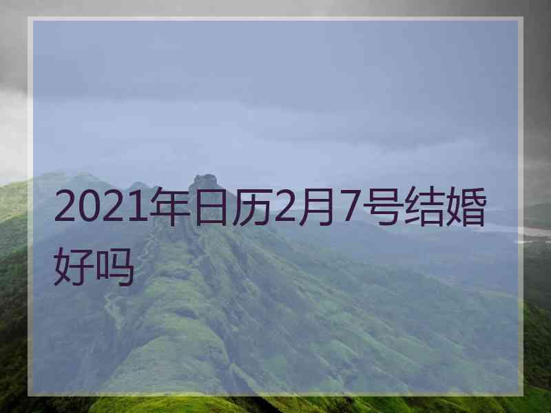 2021年日历2月7号结婚好吗