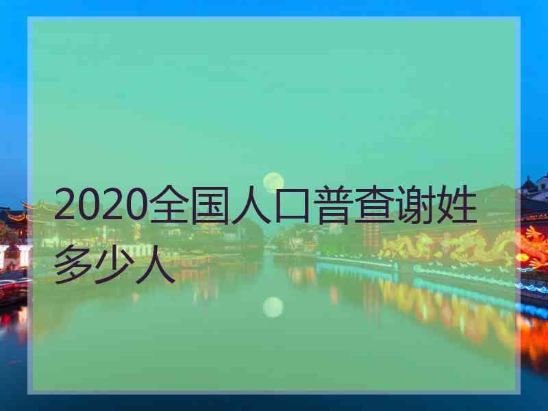 2020全国人口普查谢姓多少人