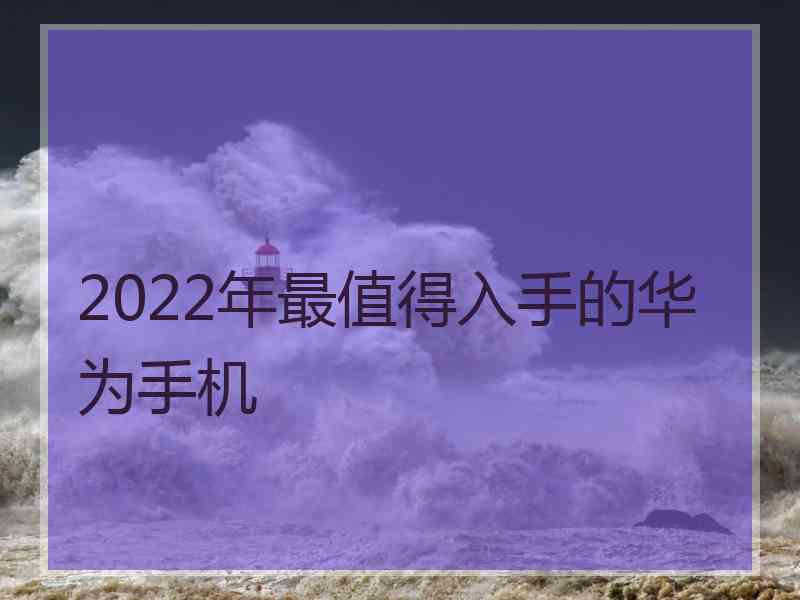 2022年最值得入手的华为手机