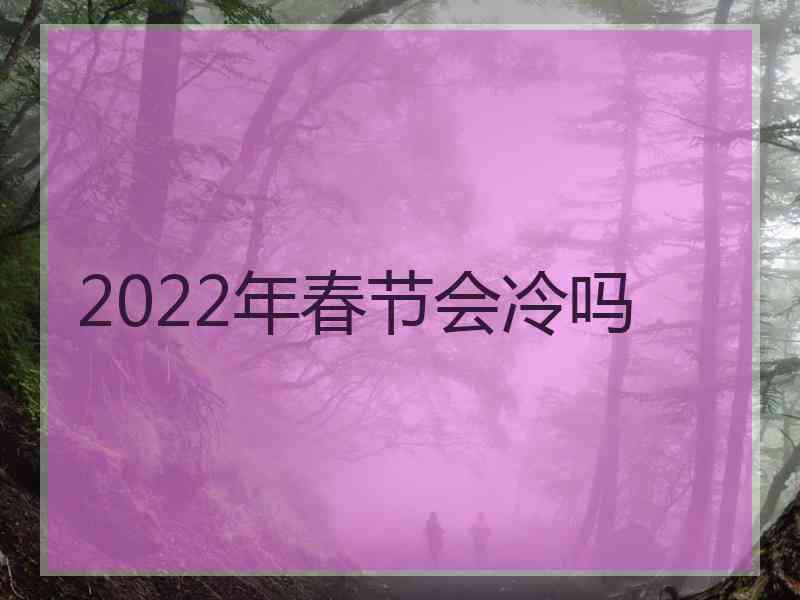 2022年春节会冷吗