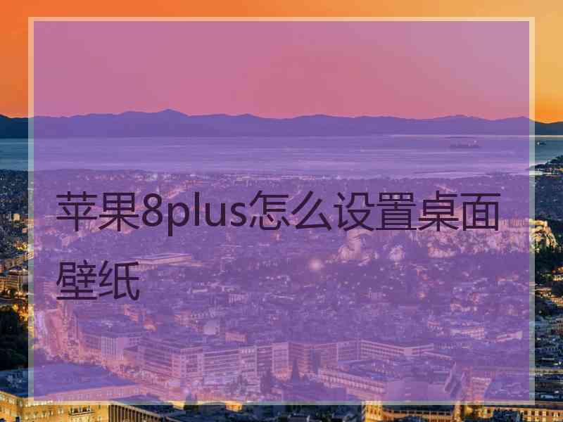 苹果8plus怎么设置桌面壁纸