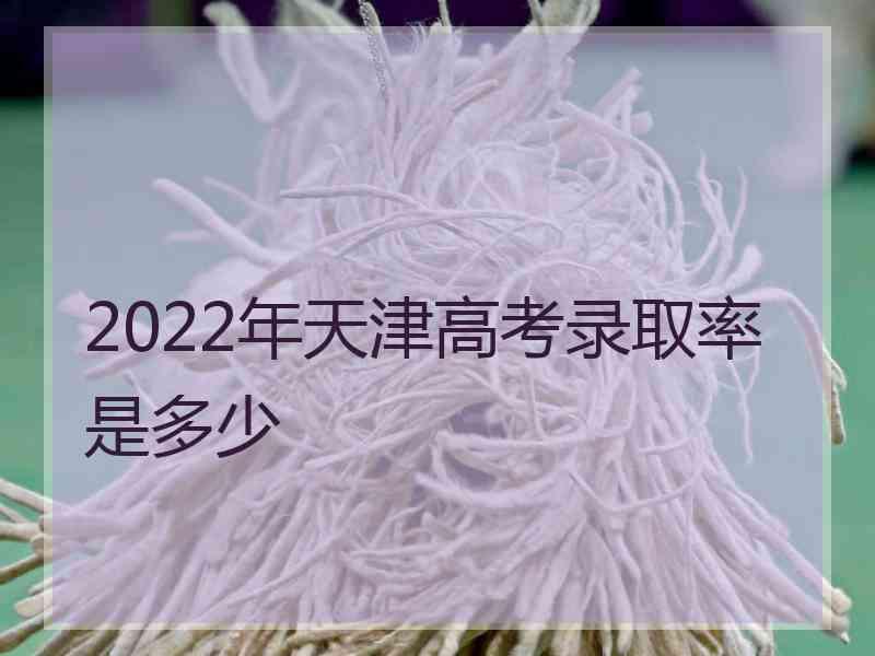 2022年天津高考录取率是多少