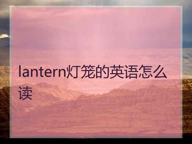 lantern灯笼的英语怎么读